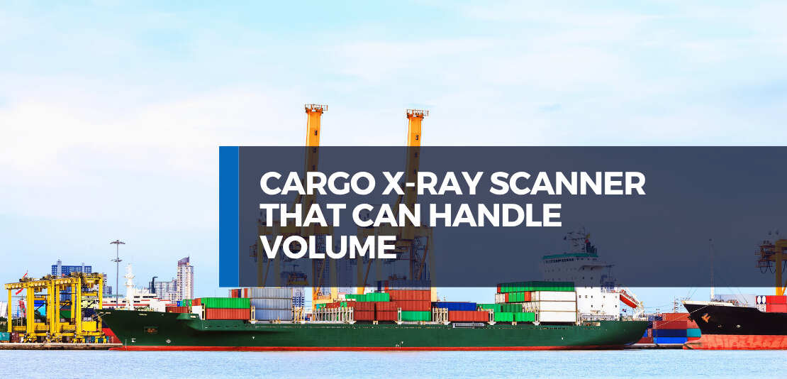 Ports Are Processing Thousands of Vehicles a Day and Only a Cargo X-ray Scanner Can Handle That Volume